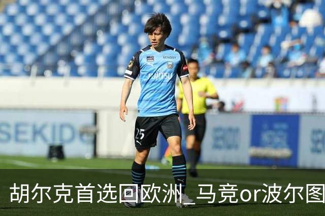 胡尔克首选回欧洲 马竞or波尔图或是绿巨人下一站