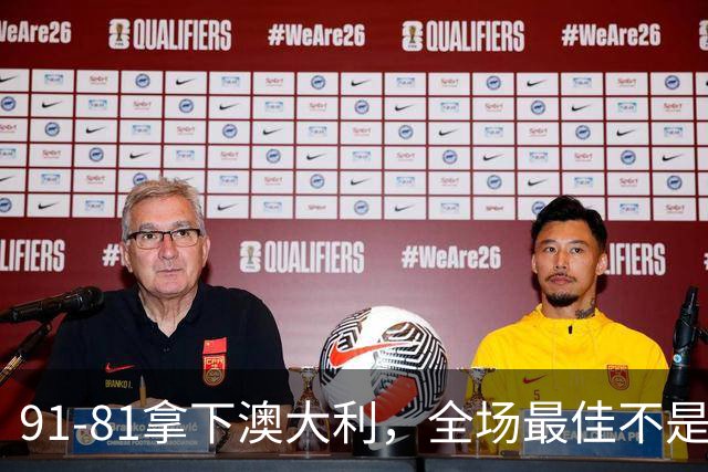 91-81拿下澳大利，全场最佳不是王俊杰，这人才是中国男篮的功臣